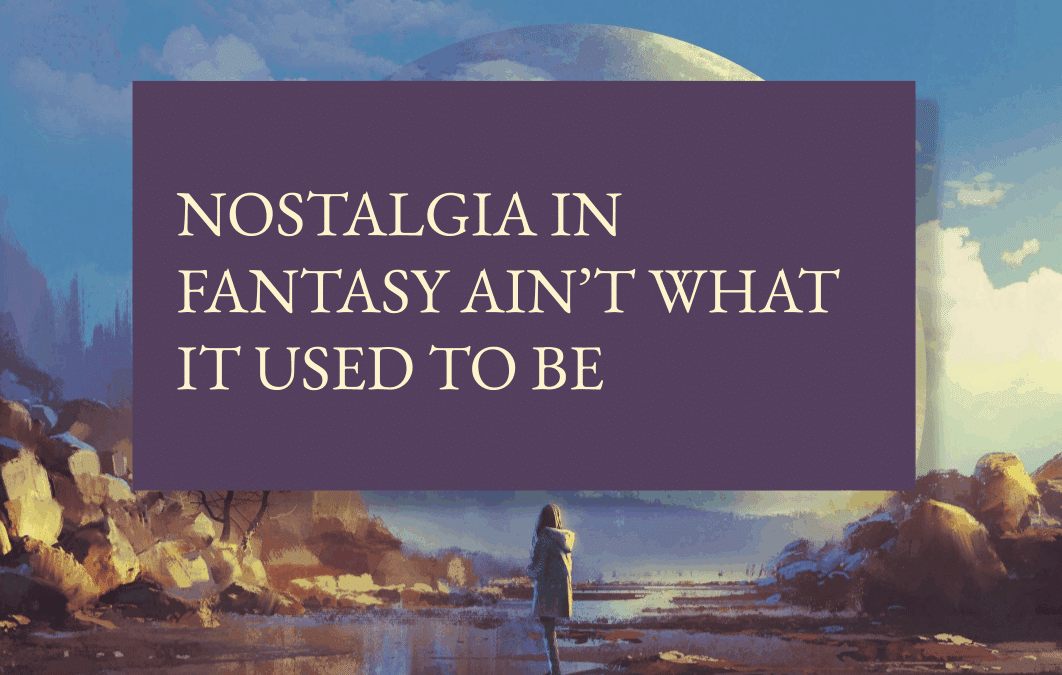 Nostalgia in fantasy ain’t what it used to be